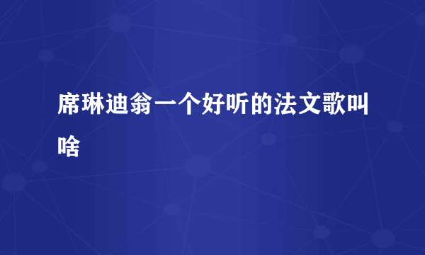 席琳迪翁一个好听的法文歌叫啥