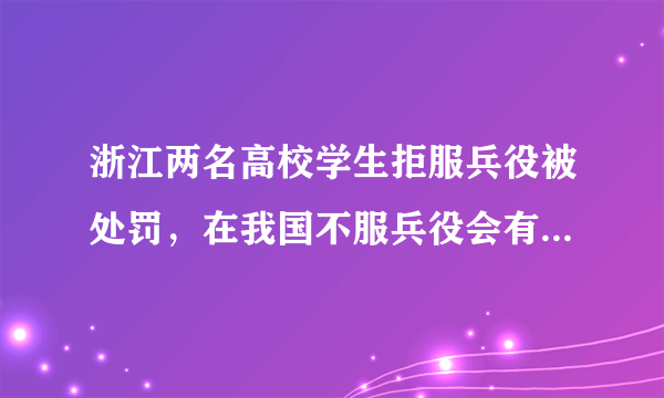 浙江两名高校学生拒服兵役被处罚，在我国不服兵役会有什么后果？