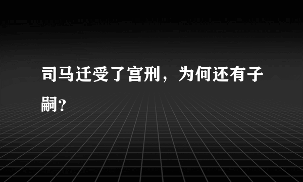 司马迁受了宫刑，为何还有子嗣？