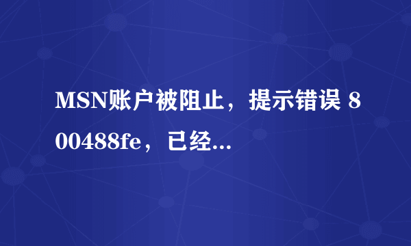 MSN账户被阻止，提示错误 800488fe，已经停用好久了 请各位高手帮忙？