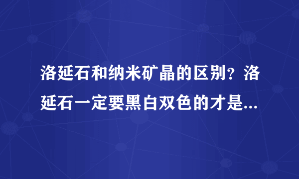 洛延石和纳米矿晶的区别？洛延石一定要黑白双色的才是正品吧？