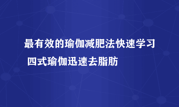 最有效的瑜伽减肥法快速学习 四式瑜伽迅速去脂肪