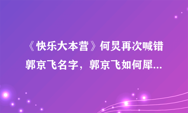 《快乐大本营》何炅再次喊错郭京飞名字，郭京飞如何犀利回怼？