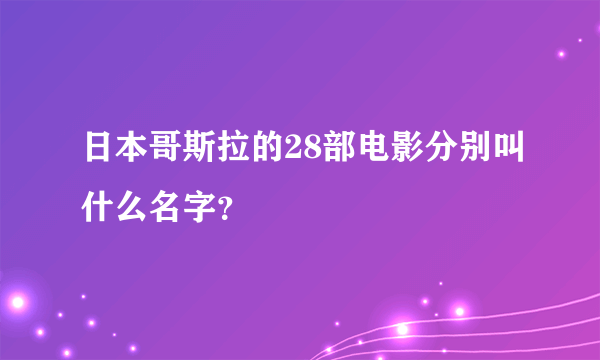 日本哥斯拉的28部电影分别叫什么名字？