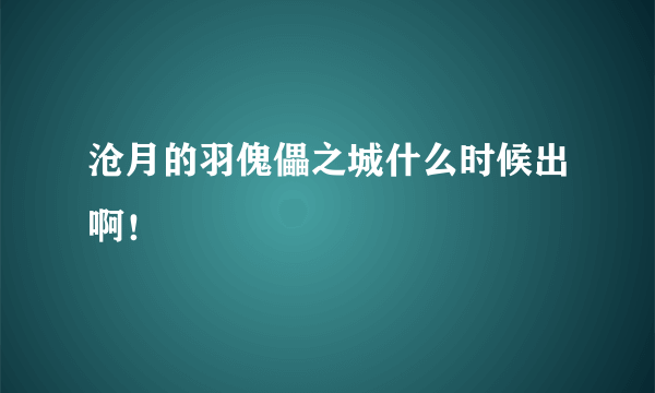 沧月的羽傀儡之城什么时候出啊！