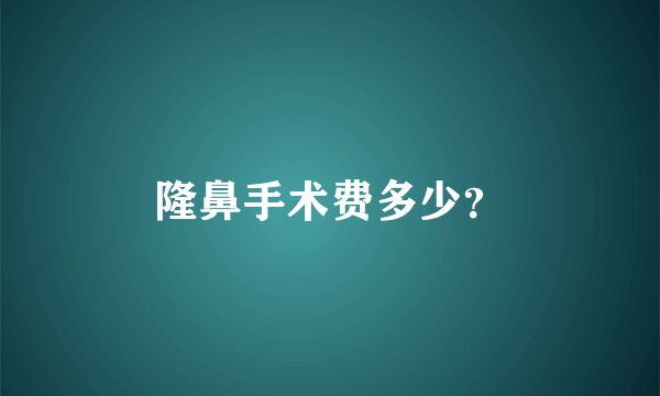 隆鼻手术费多少？