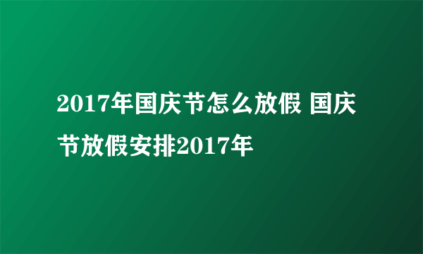 2017年国庆节怎么放假 国庆节放假安排2017年