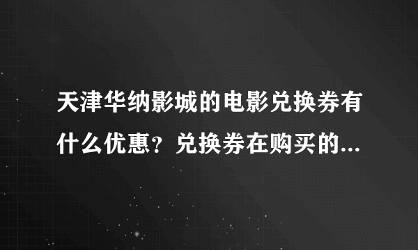 天津华纳影城的电影兑换券有什么优惠？兑换券在购买的时候打折吗？