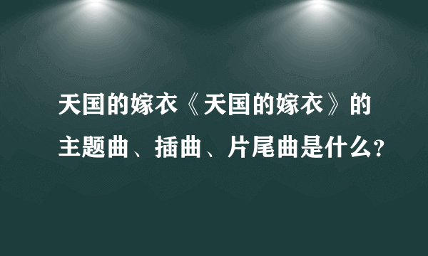 天国的嫁衣《天国的嫁衣》的主题曲、插曲、片尾曲是什么？