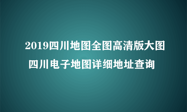 2019四川地图全图高清版大图 四川电子地图详细地址查询