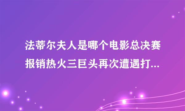 法蒂尔夫人是哪个电影总决赛报销热火三巨头再次遭遇打击湖人夺冠？