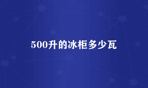 500升的冰柜多少瓦