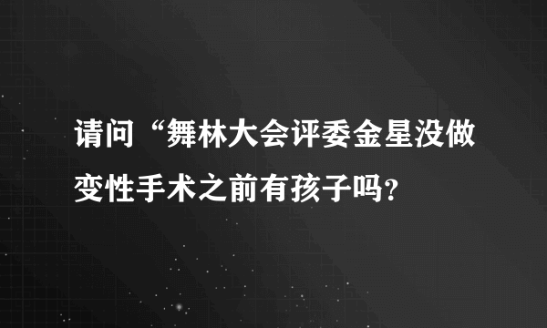 请问“舞林大会评委金星没做变性手术之前有孩子吗？