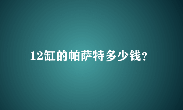 12缸的帕萨特多少钱？