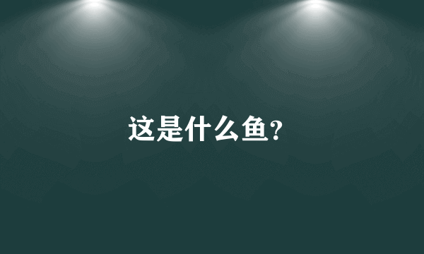 这是什么鱼？