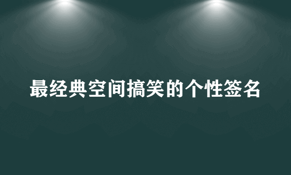 最经典空间搞笑的个性签名