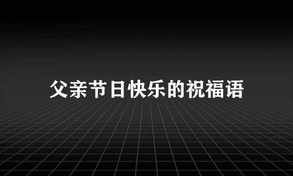 父亲节日快乐的祝福语