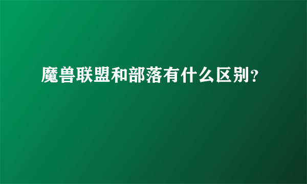 魔兽联盟和部落有什么区别？