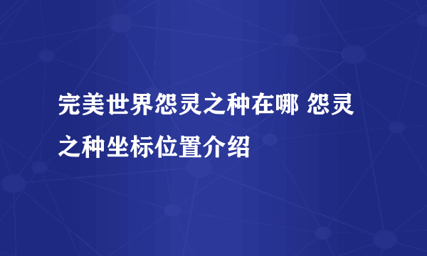 完美世界怨灵之种在哪 怨灵之种坐标位置介绍