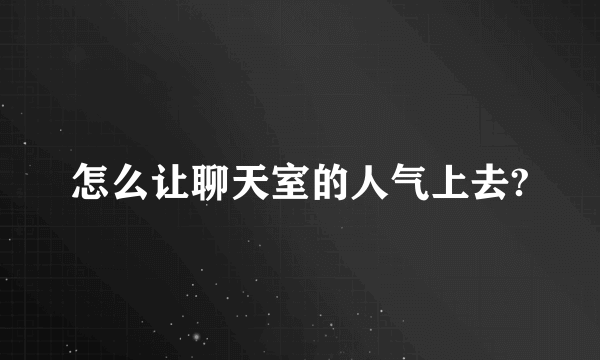 怎么让聊天室的人气上去?