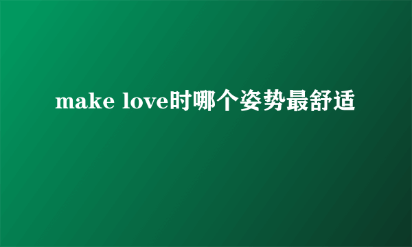 make love时哪个姿势最舒适