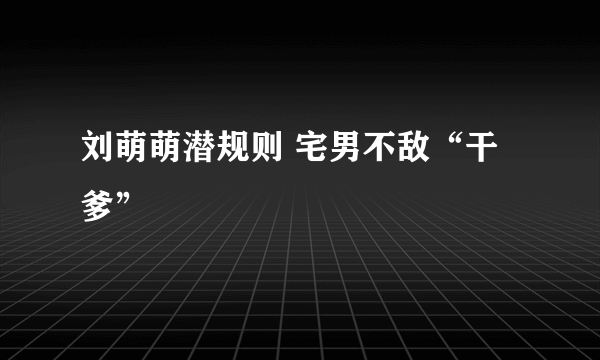 刘萌萌潜规则 宅男不敌“干爹”