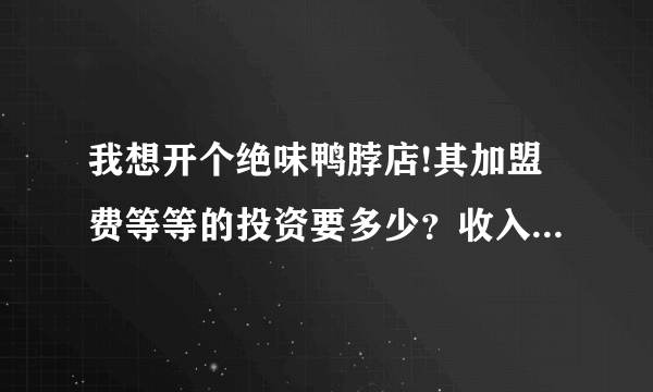 我想开个绝味鸭脖店!其加盟费等等的投资要多少？收入每个月多少啊？