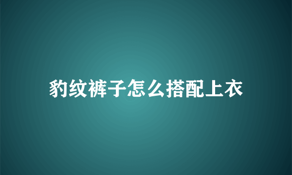 豹纹裤子怎么搭配上衣