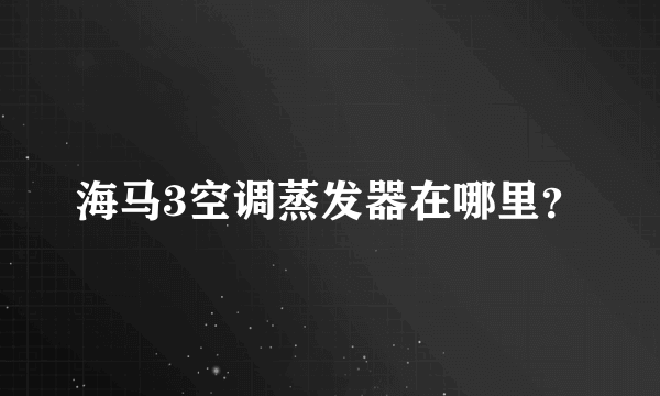 海马3空调蒸发器在哪里？