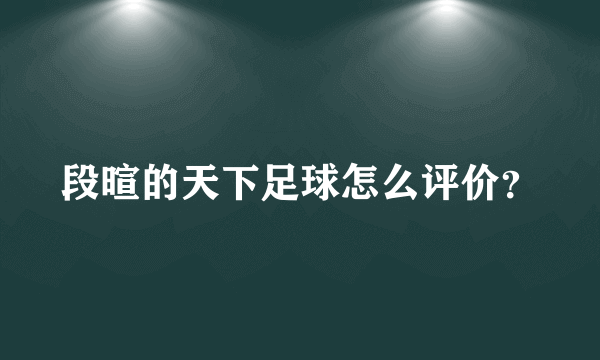 段暄的天下足球怎么评价？