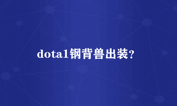 dota1钢背兽出装？