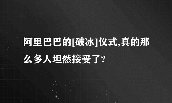 阿里巴巴的[破冰]仪式,真的那么多人坦然接受了?