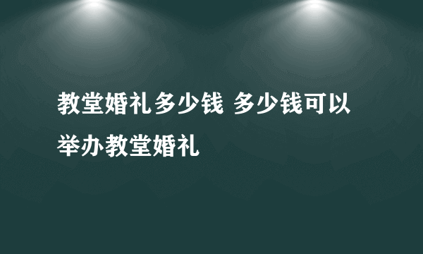 教堂婚礼多少钱 多少钱可以举办教堂婚礼