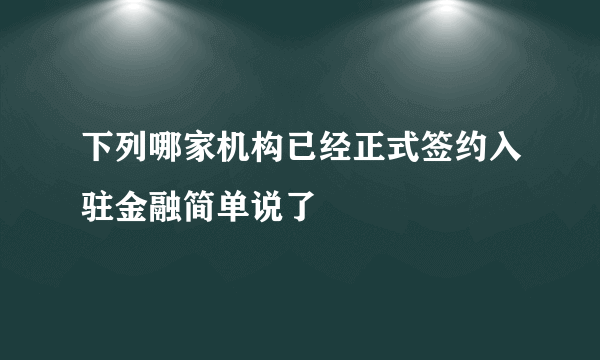 下列哪家机构已经正式签约入驻金融简单说了