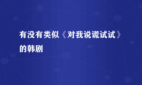 有没有类似《对我说谎试试》的韩剧