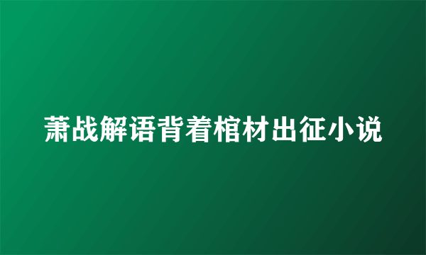 萧战解语背着棺材出征小说