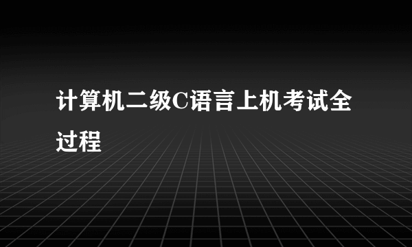 计算机二级C语言上机考试全过程