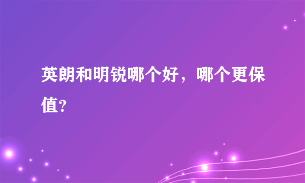 英朗和明锐哪个好，哪个更保值？