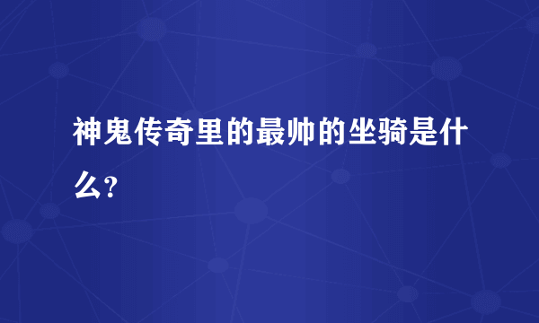 神鬼传奇里的最帅的坐骑是什么？