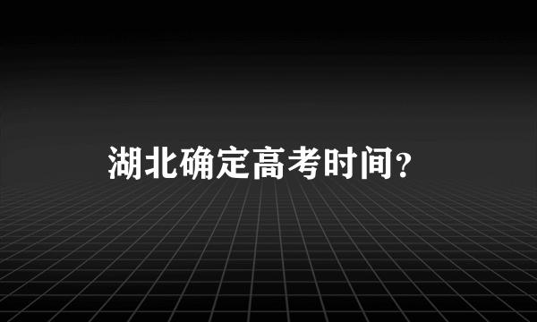 湖北确定高考时间？