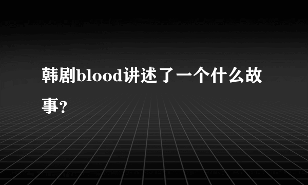 韩剧blood讲述了一个什么故事？