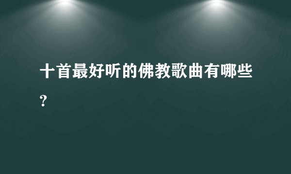 十首最好听的佛教歌曲有哪些？