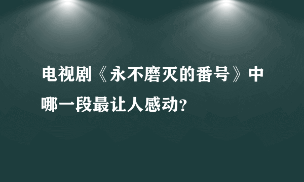 电视剧《永不磨灭的番号》中哪一段最让人感动？