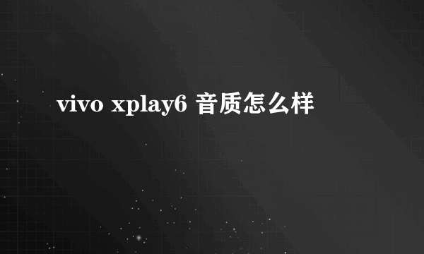 vivo xplay6 音质怎么样