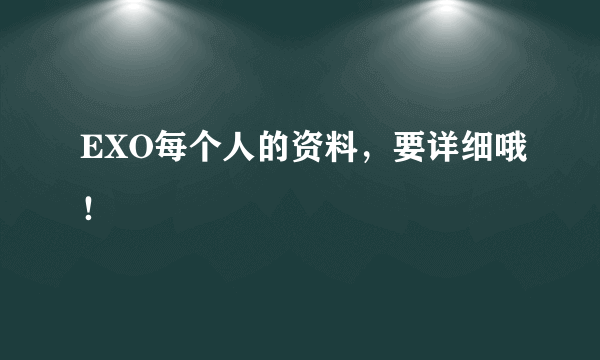 EXO每个人的资料，要详细哦！