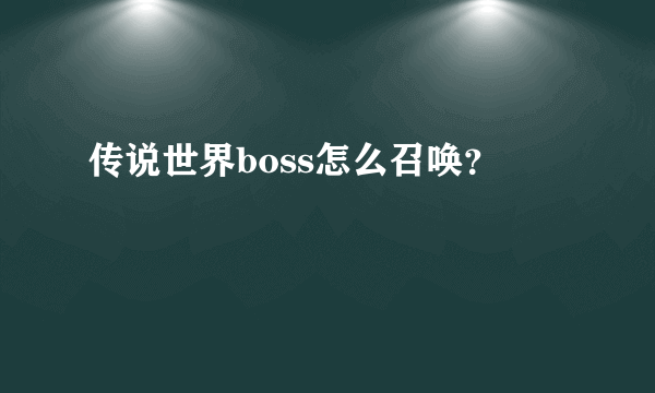 传说世界boss怎么召唤？