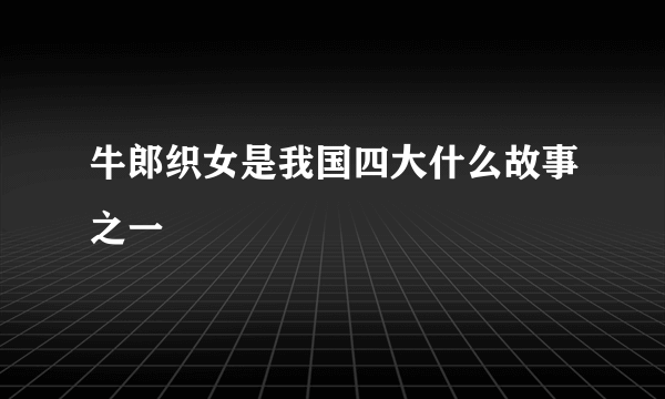 牛郎织女是我国四大什么故事之一