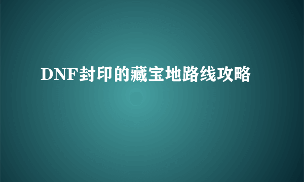 DNF封印的藏宝地路线攻略