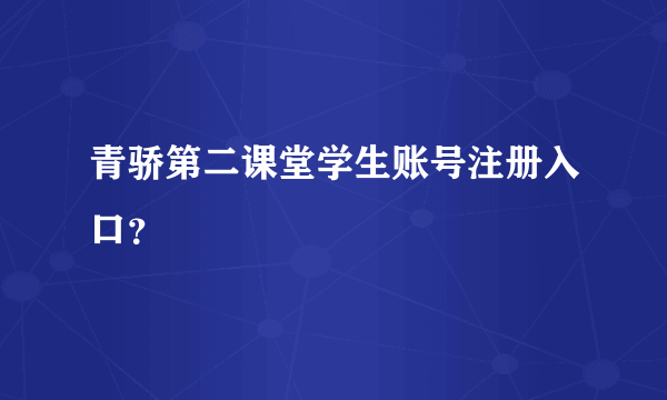 青骄第二课堂学生账号注册入口？