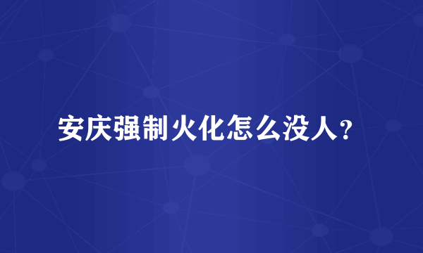 安庆强制火化怎么没人？